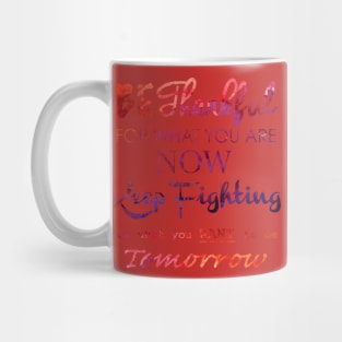 BE THANKFUL FOR WHAT YOU ARE NOW KEEP FIGHTING FOR WHAT YOU WANT TO BE TOMORROW Mug